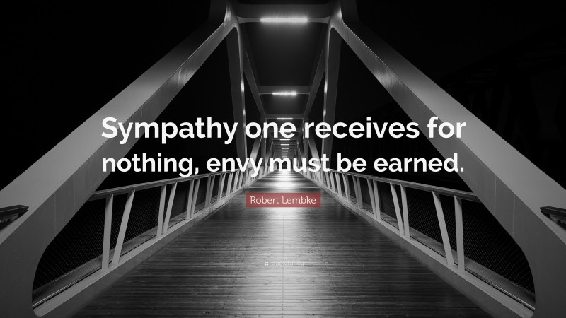 Robert Lembke Quote: “Sympathy one receives for nothing, envy must be earned.”