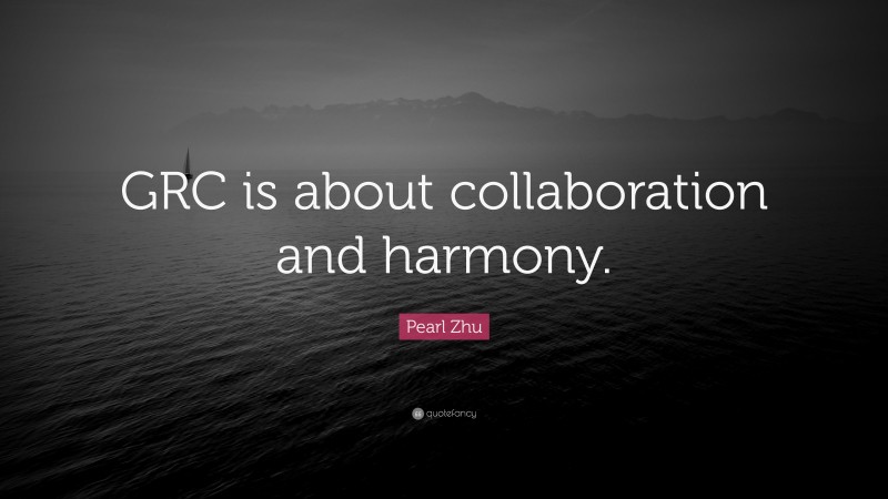 Pearl Zhu Quote: “GRC is about collaboration and harmony.”