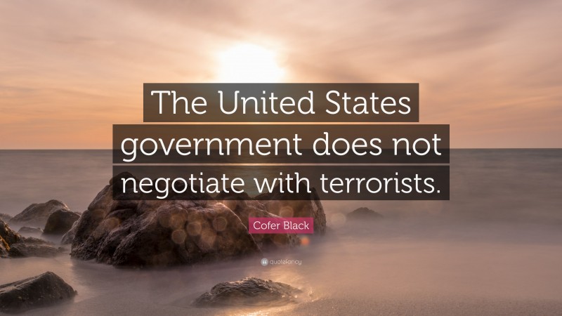 Cofer Black Quote: “The United States government does not negotiate with terrorists.”