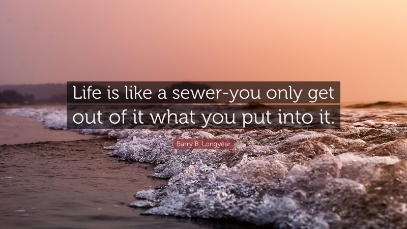 Barry B. Longyear Quote: “Life is like a sewer-you only get out of it what you put into it.”