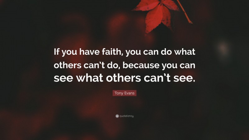 Tony Evans Quote: “If you have faith, you can do what others can’t do, because you can see what others can’t see.”