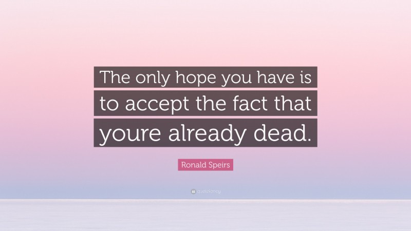 Ronald Speirs Quote: “The only hope you have is to accept the fact that youre already dead.”