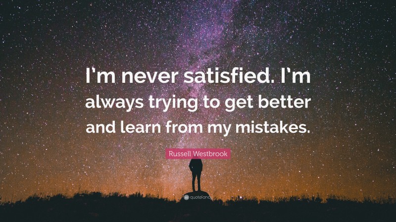 Russell Westbrook Quote: “I’m never satisfied. I’m always trying to get better and learn from my mistakes.”