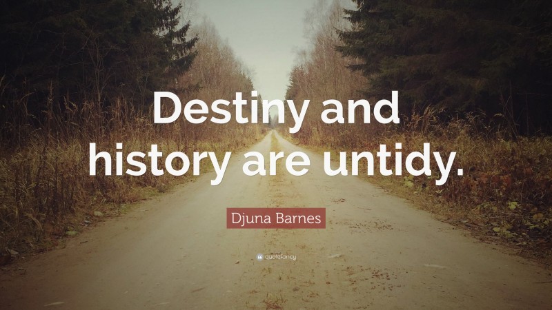 Djuna Barnes Quote: “Destiny and history are untidy.”
