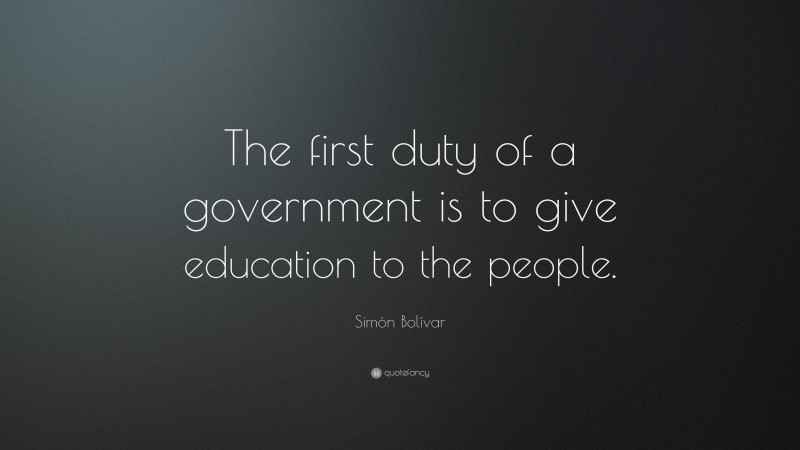 Simón Bolívar Quote: “The first duty of a government is to give education to the people.”