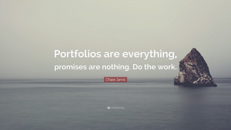 Chase Jarvis Quote: “Portfolios are everything, promises are nothing. Do the work.”