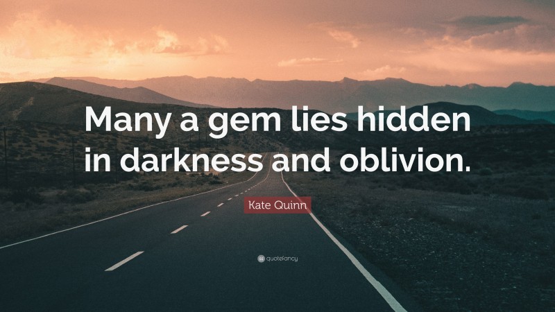 Kate Quinn Quote: “Many a gem lies hidden in darkness and oblivion.”