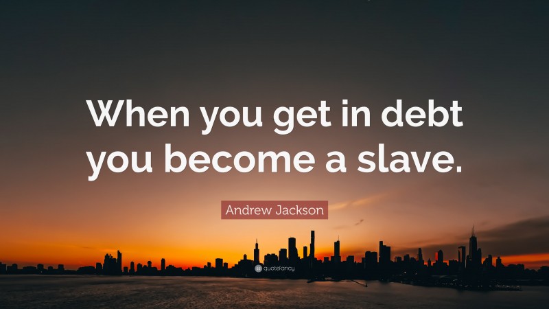 Andrew Jackson Quote: “When you get in debt you become a slave.”