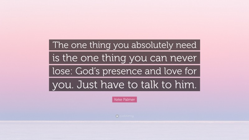 Keke Palmer Quote: “The one thing you absolutely need is the one thing you can never lose: God’s presence and love for you. Just have to talk to him.”