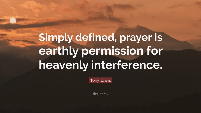 Tony Evans Quote: “Simply defined, prayer is earthly permission for heavenly interference.”