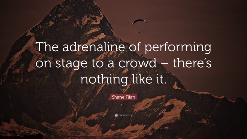 Shane Filan Quote: “The adrenaline of performing on stage to a crowd – there’s nothing like it.”