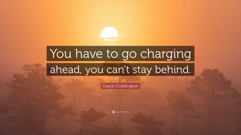 Grace Coddington Quote: “You have to go charging ahead, you can’t stay behind.”