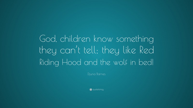 Djuna Barnes Quote: “God, children know something they can’t tell; they like Red Riding Hood and the wolf in bed!”