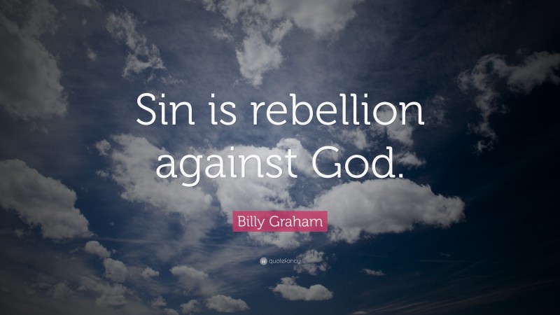 Billy Graham Quote: “Sin is rebellion against God.”