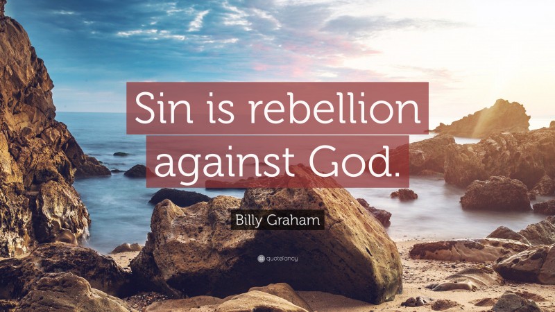 Billy Graham Quote: “Sin is rebellion against God.”