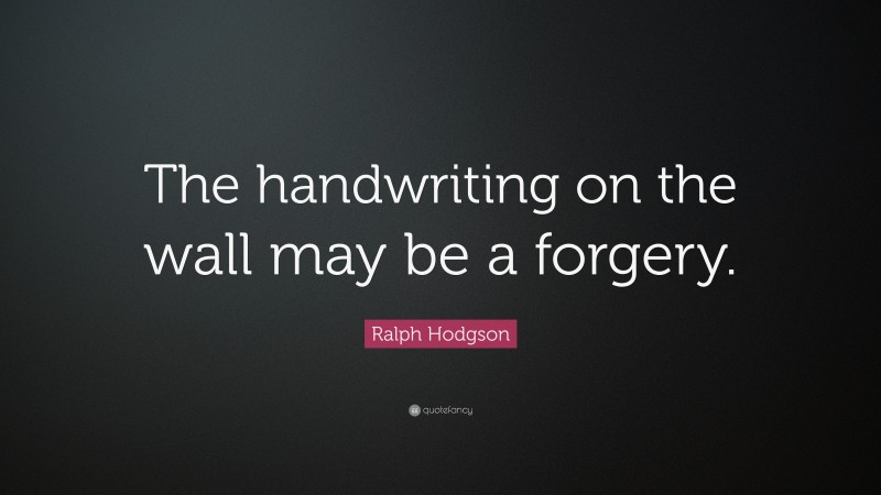 Ralph Hodgson Quote: “The handwriting on the wall may be a forgery.”