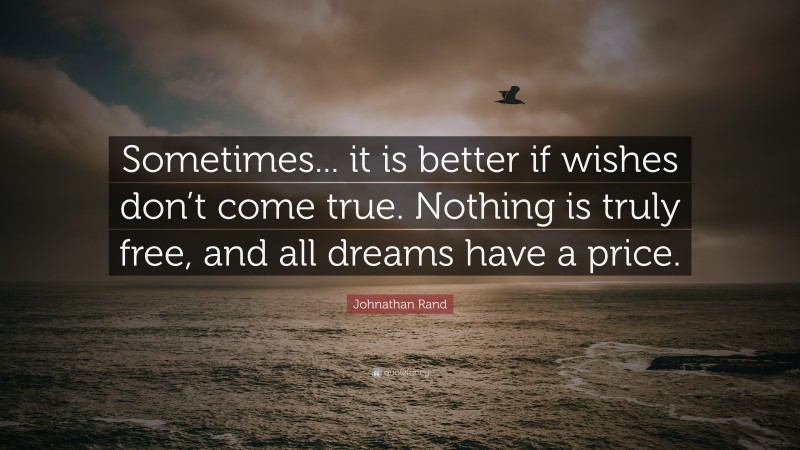 Johnathan Rand Quote: “Sometimes... it is better if wishes don’t come true. Nothing is truly free, and all dreams have a price.”