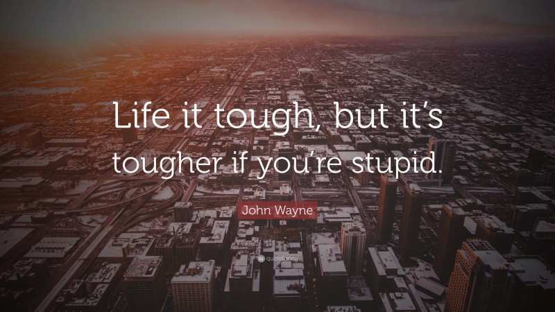John Wayne Quote: “Life it tough, but it’s tougher if you’re stupid.”