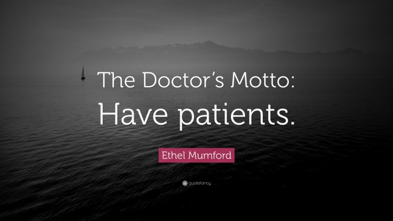 Ethel Mumford Quote: “The Doctor’s Motto: Have patients.”