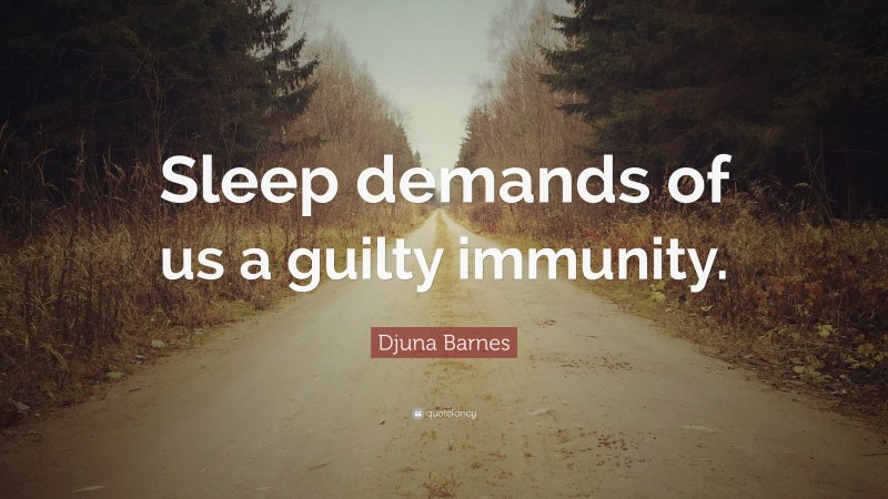 Djuna Barnes Quote: “Sleep demands of us a guilty immunity.”