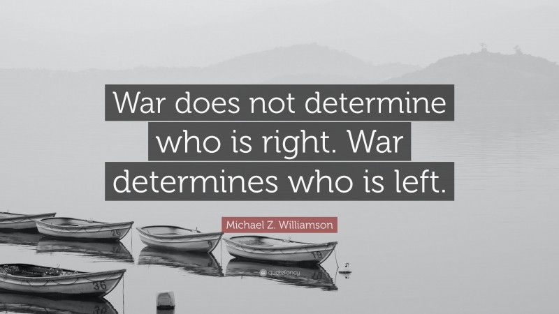 Michael Z. Williamson Quote: “War does not determine who is right. War determines who is left.”