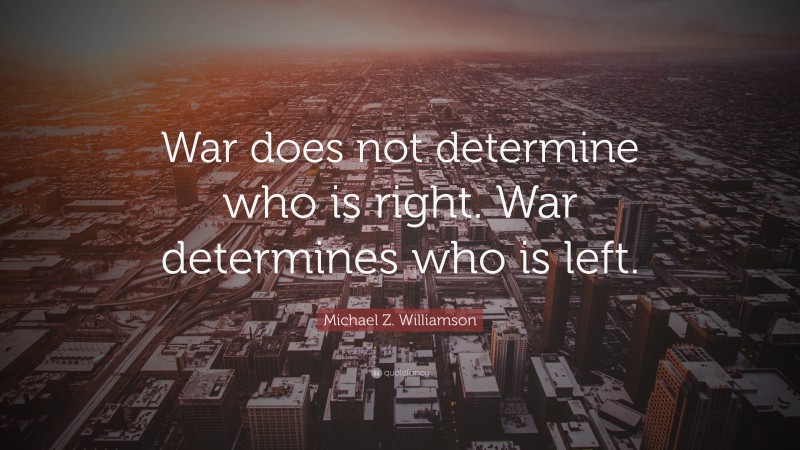 Michael Z. Williamson Quote: “War does not determine who is right. War determines who is left.”