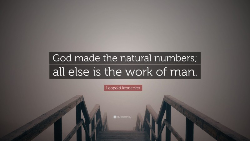 Leopold Kronecker Quote: “God made the natural numbers; all else is the work of man.”