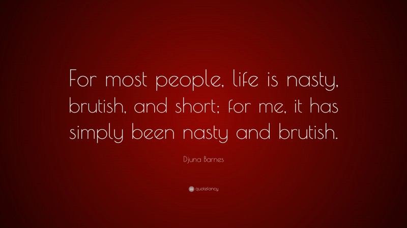Djuna Barnes Quote: “For most people, life is nasty, brutish, and short; for me, it has simply been nasty and brutish.”
