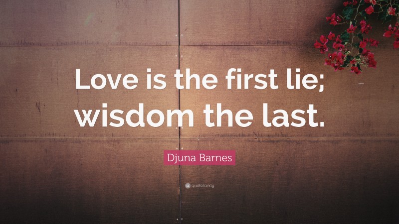 Djuna Barnes Quote: “Love is the first lie; wisdom the last.”