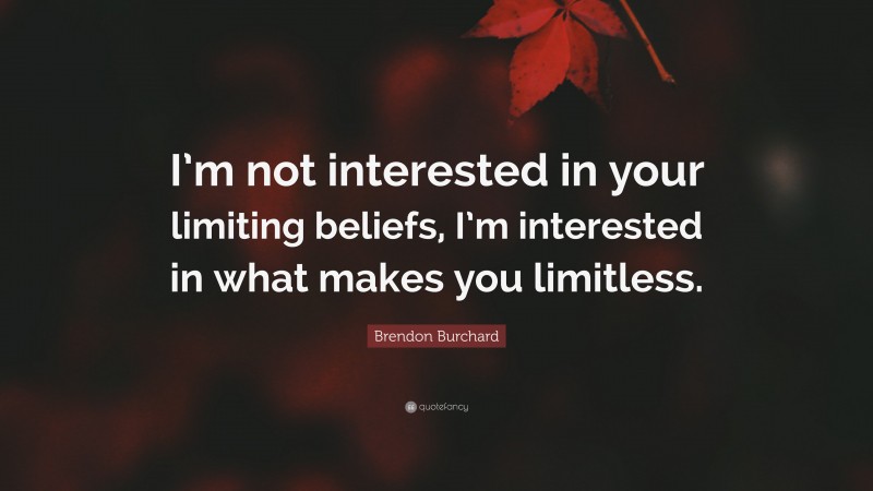 Brendon Burchard Quote: “I’m not interested in your limiting beliefs, I’m interested in what makes you limitless.”
