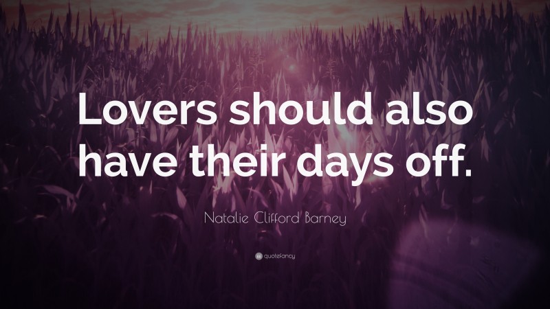 Natalie Clifford Barney Quote: “Lovers should also have their days off.”