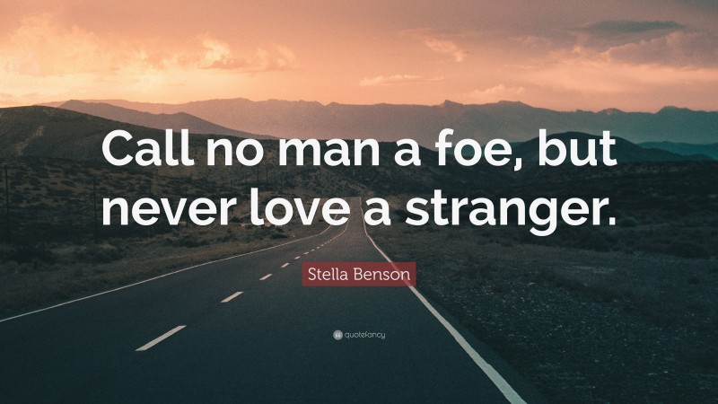Stella Benson Quote: “Call no man a foe, but never love a stranger.”