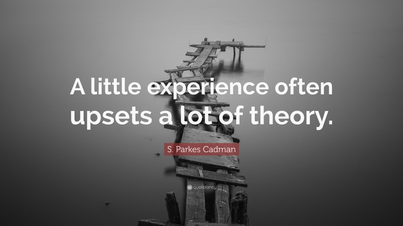 S. Parkes Cadman Quote: “A little experience often upsets a lot of theory.”