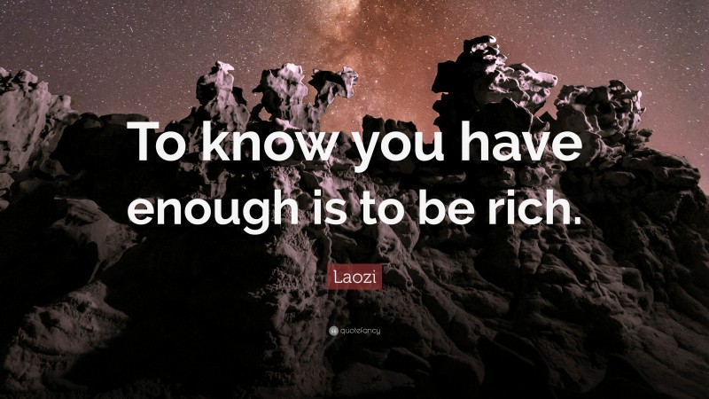Laozi Quote: “To know you have enough is to be rich.”
