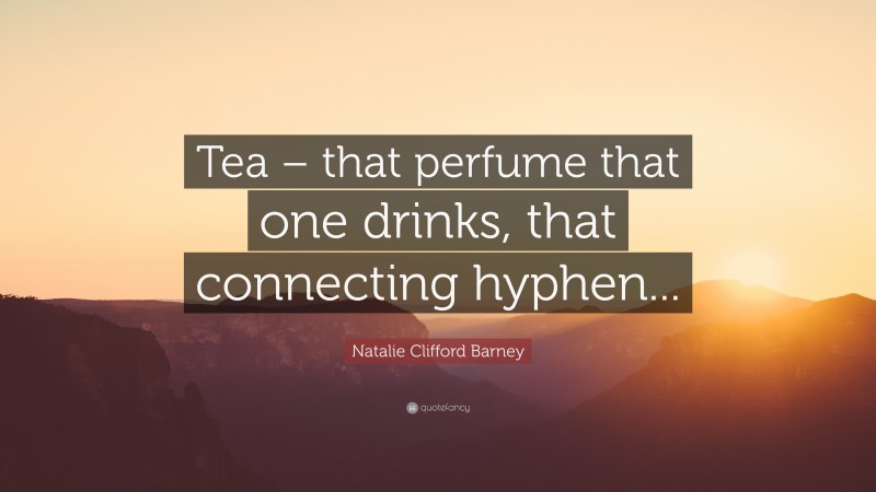 Natalie Clifford Barney Quote: “Tea – that perfume that one drinks, that connecting hyphen...”