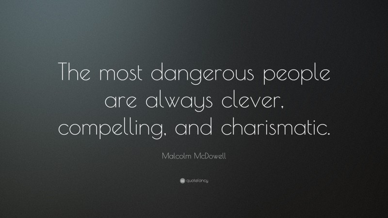 Malcolm McDowell Quote: “The most dangerous people are always clever, compelling, and charismatic.”