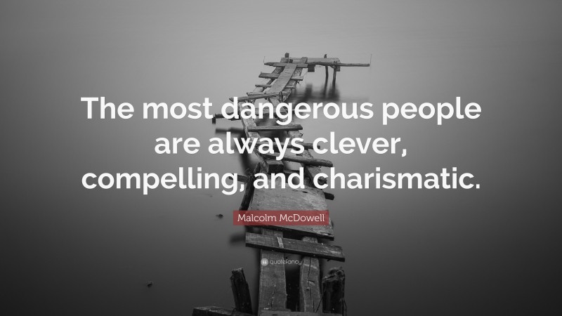 Malcolm McDowell Quote: “The most dangerous people are always clever, compelling, and charismatic.”