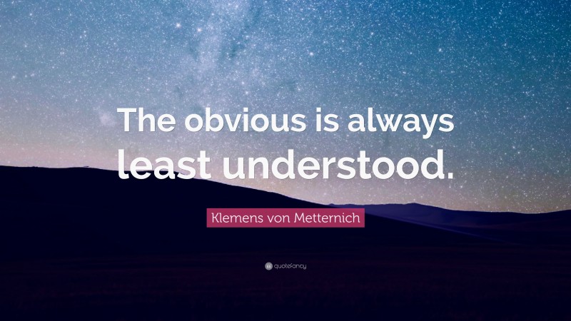 Klemens von Metternich Quote: “The obvious is always least understood.”