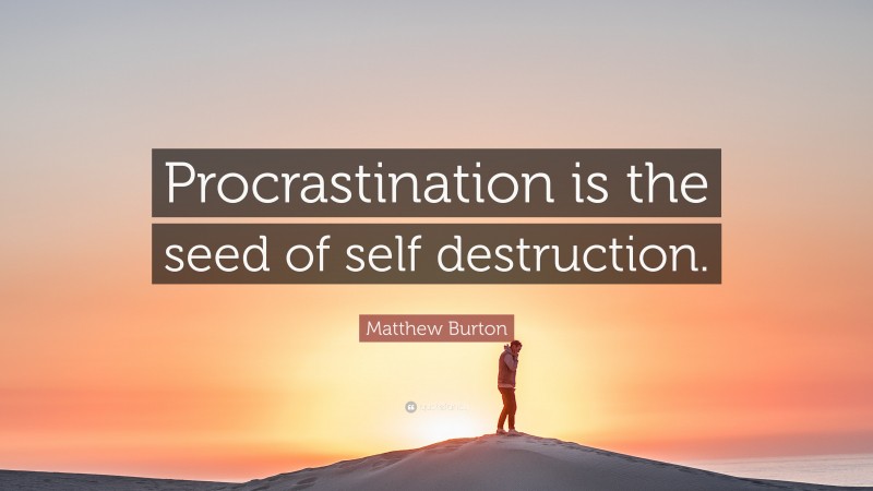 Matthew Burton Quote: “Procrastination is the seed of self destruction.”