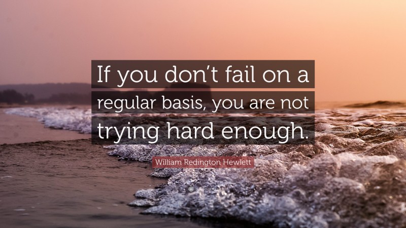 William Redington Hewlett Quote: “If you don’t fail on a regular basis, you are not trying hard enough.”