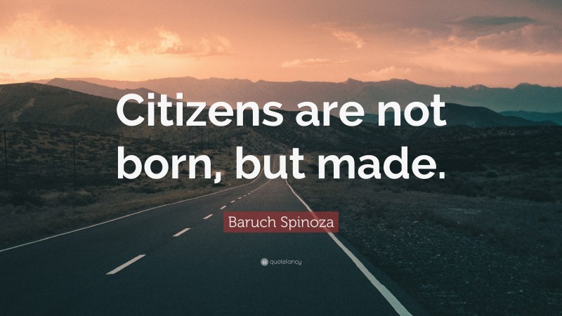 Baruch Spinoza Quote: “Citizens are not born, but made.”