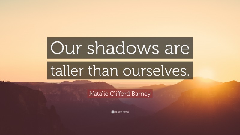 Natalie Clifford Barney Quote: “Our shadows are taller than ourselves.”