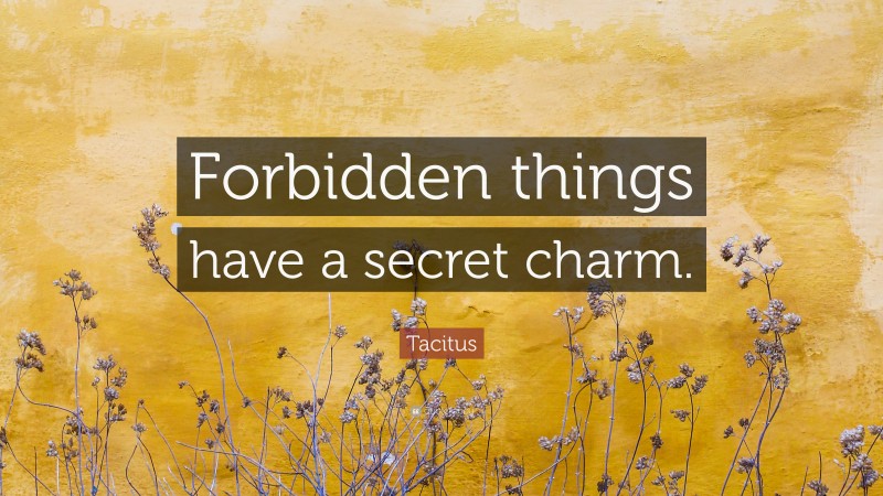 Tacitus Quote: “Forbidden things have a secret charm.”