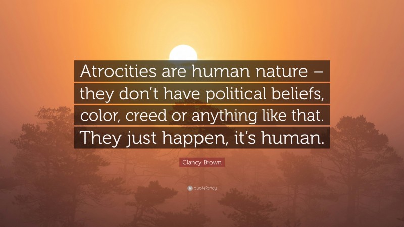 Clancy Brown Quote: “Atrocities are human nature – they don’t have political beliefs, color, creed or anything like that. They just happen, it’s human.”