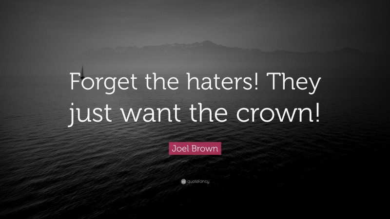Joel Brown Quote: “Forget the haters! They just want the crown!”