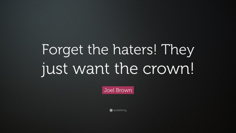 Joel Brown Quote: “Forget the haters! They just want the crown!”