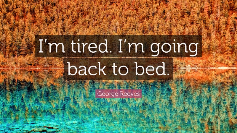 George Reeves Quote: “I’m tired. I’m going back to bed.”