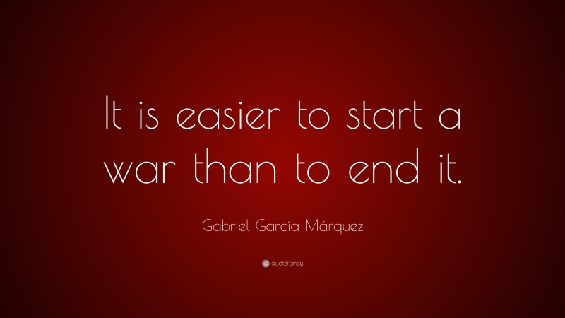 Gabriel Garcí­a Márquez Quote: “It is easier to start a war than to end it.”