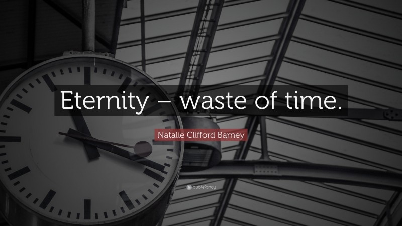 Natalie Clifford Barney Quote: “Eternity – waste of time.”