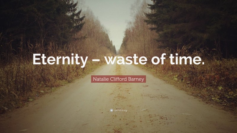 Natalie Clifford Barney Quote: “Eternity – waste of time.”